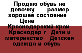 Продаю обувь на девочку 21 22размер хорошее состояние › Цена ­ 250-350 - Краснодарский край, Краснодар г. Дети и материнство » Детская одежда и обувь   